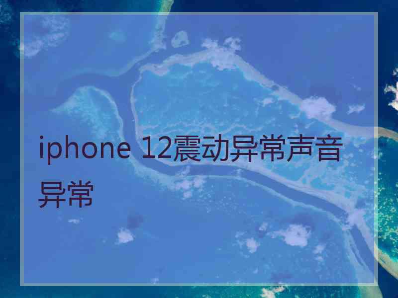 iphone 12震动异常声音异常