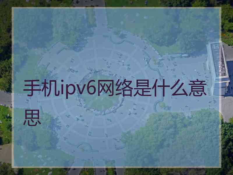 手机ipv6网络是什么意思