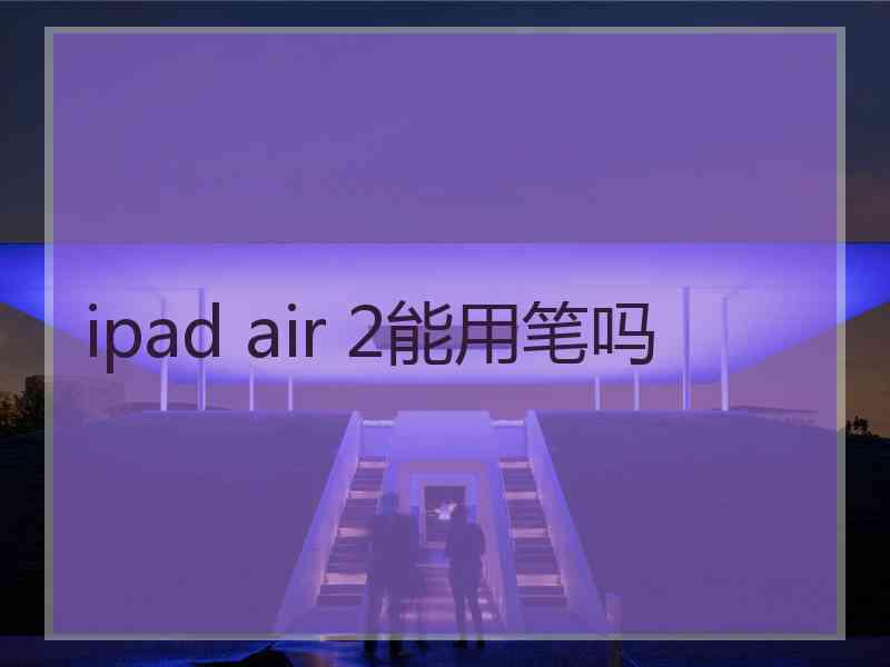 ipad air 2能用笔吗