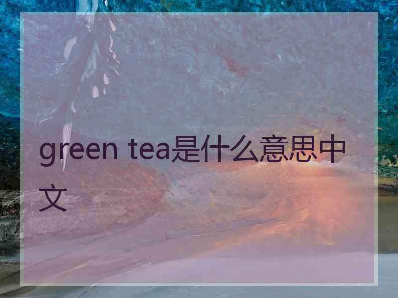 green tea是什么意思中文