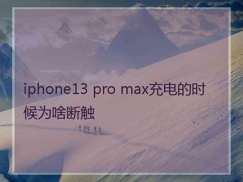 iphone13 pro max充电的时候为啥断触