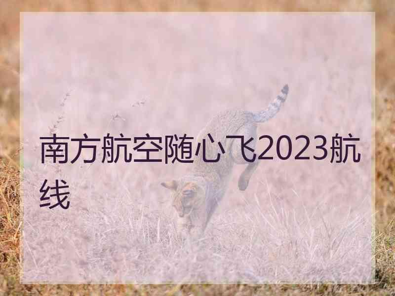 南方航空随心飞2023航线