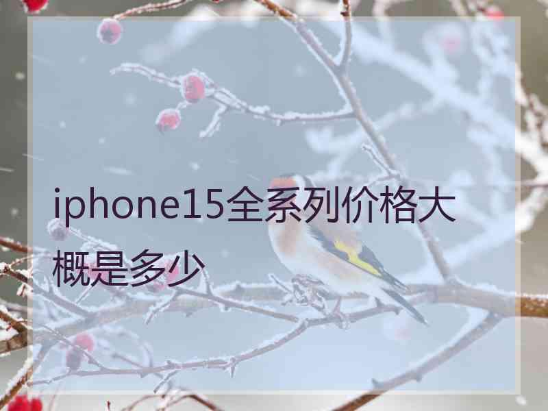 iphone15全系列价格大概是多少