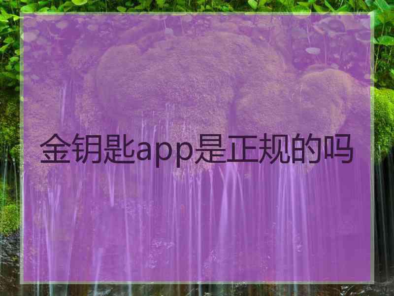 金钥匙app是正规的吗