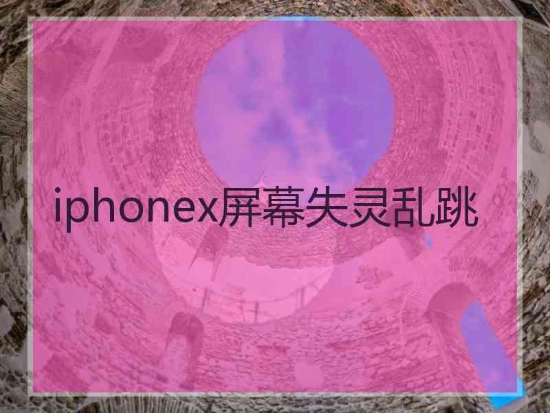 iphonex屏幕失灵乱跳