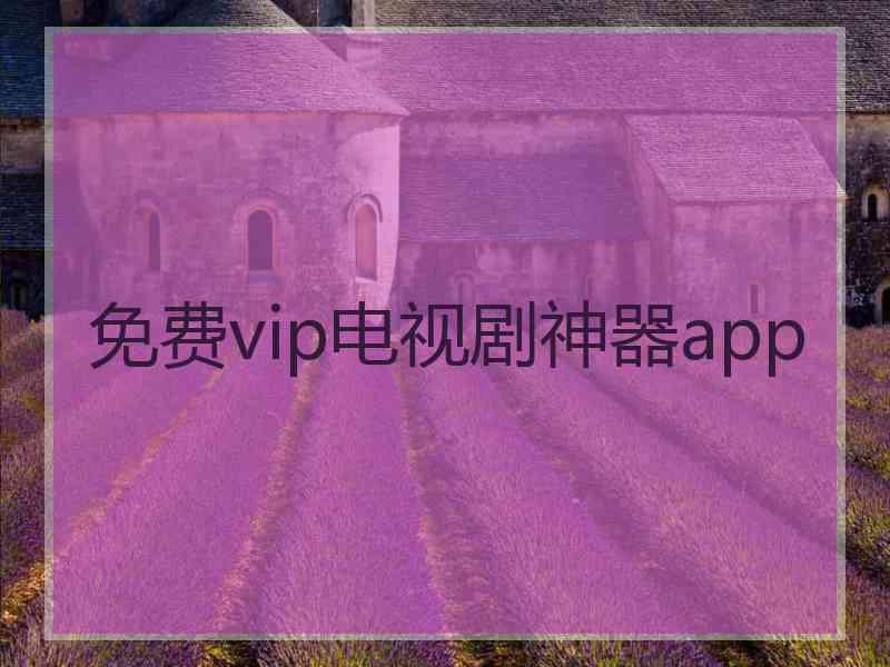 免费vip电视剧神器app