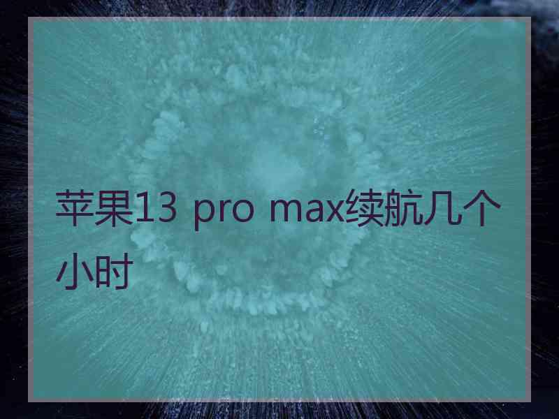 苹果13 pro max续航几个小时