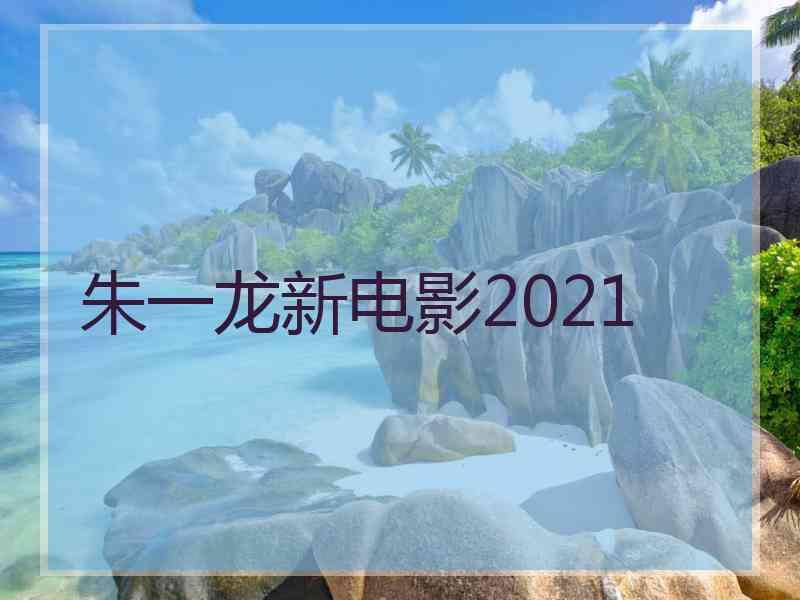 朱一龙新电影2021