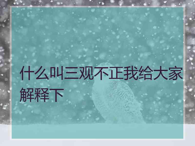 什么叫三观不正我给大家解释下