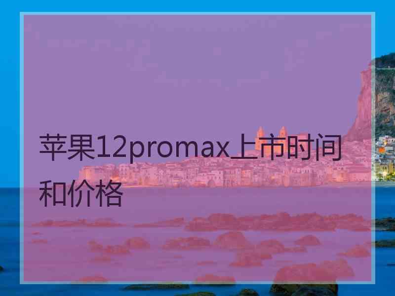 苹果12promax上市时间和价格