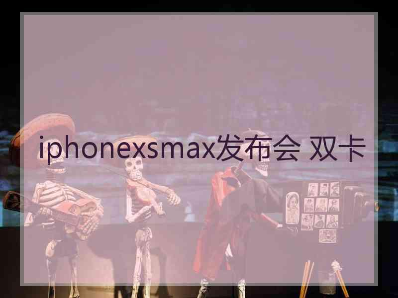 iphonexsmax发布会 双卡