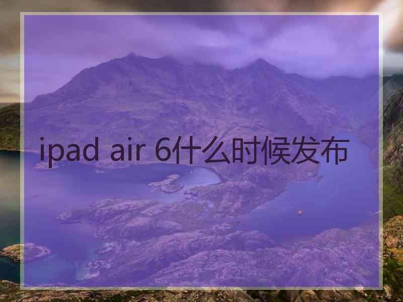 ipad air 6什么时候发布