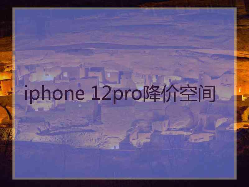 iphone 12pro降价空间