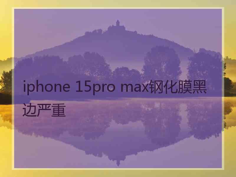 iphone 15pro max钢化膜黑边严重