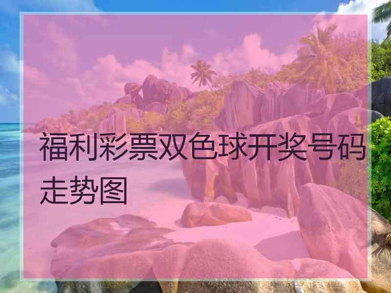 福利彩票双色球开奖号码走势图