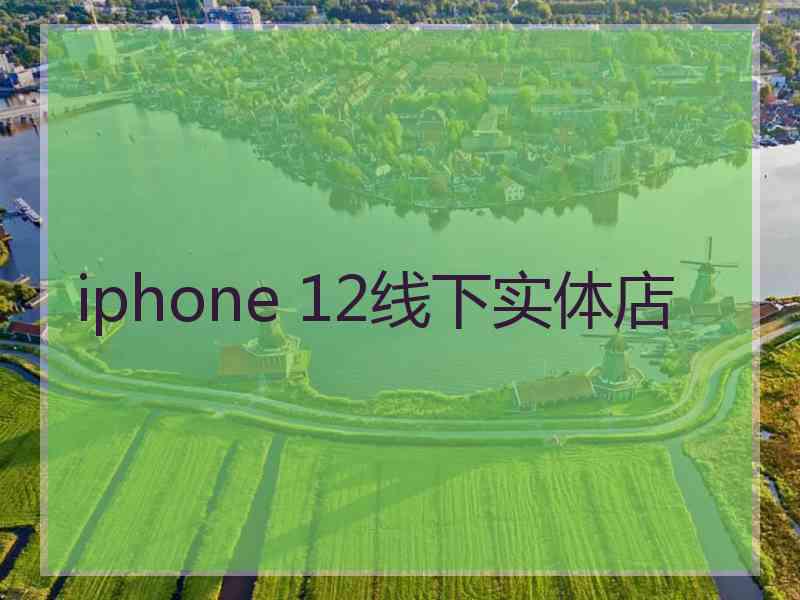 iphone 12线下实体店