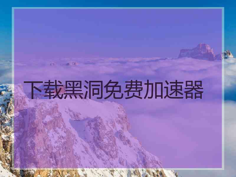 下载黑洞免费加速器