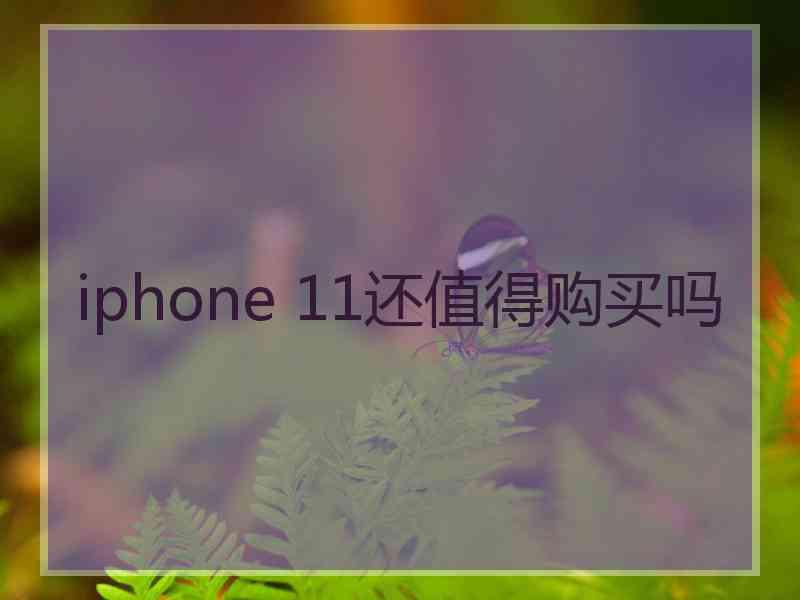 iphone 11还值得购买吗