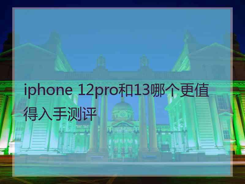 iphone 12pro和13哪个更值得入手测评