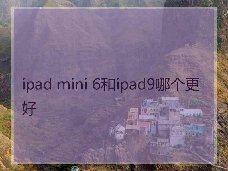 ipad mini 6和ipad9哪个更好