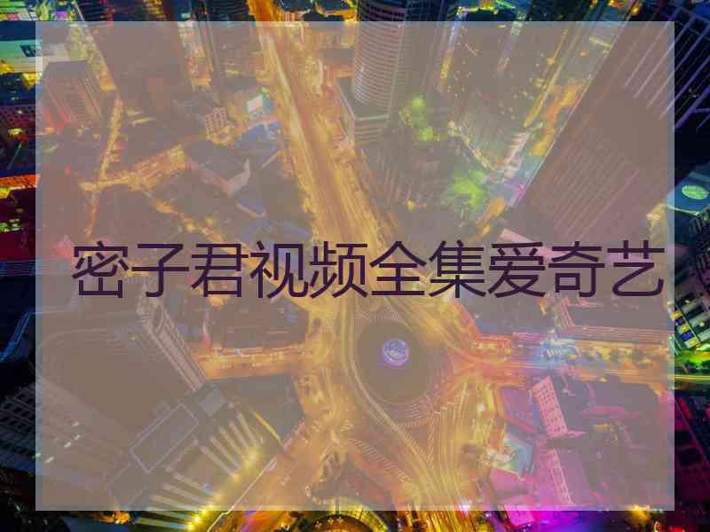 密子君视频全集爱奇艺