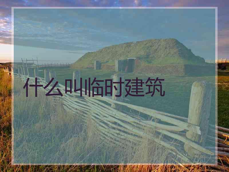 什么叫临时建筑