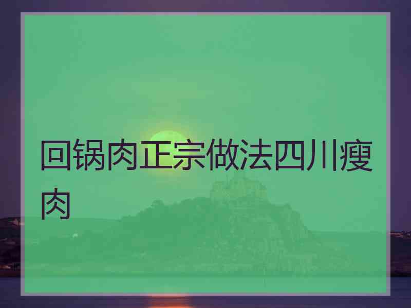 回锅肉正宗做法四川瘦肉