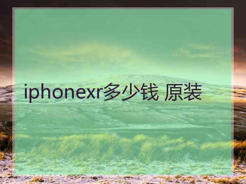 iphonexr多少钱 原装