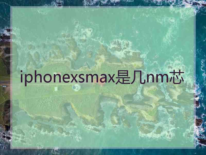 iphonexsmax是几nm芯