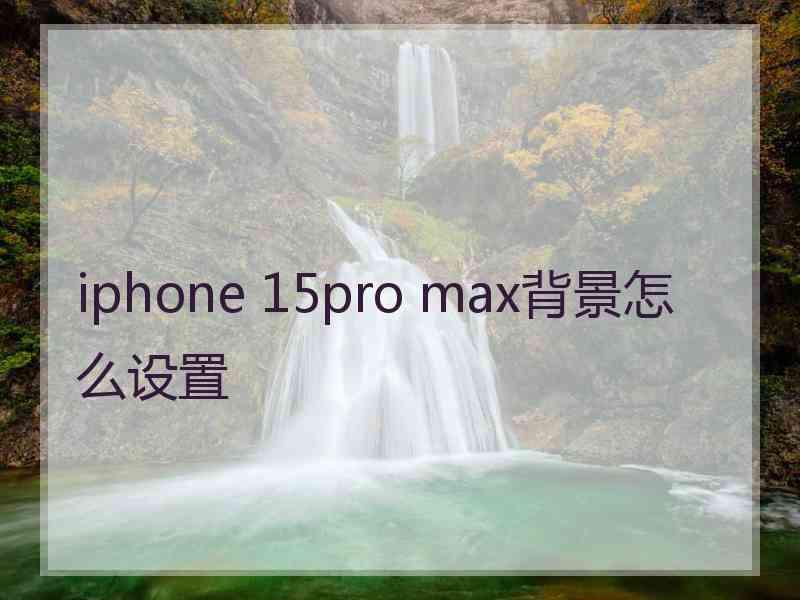 iphone 15pro max背景怎么设置