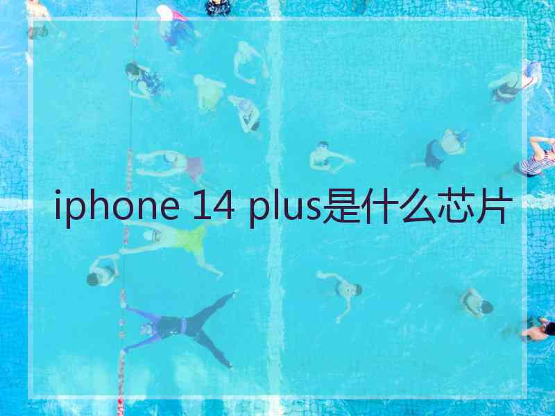 iphone 14 plus是什么芯片