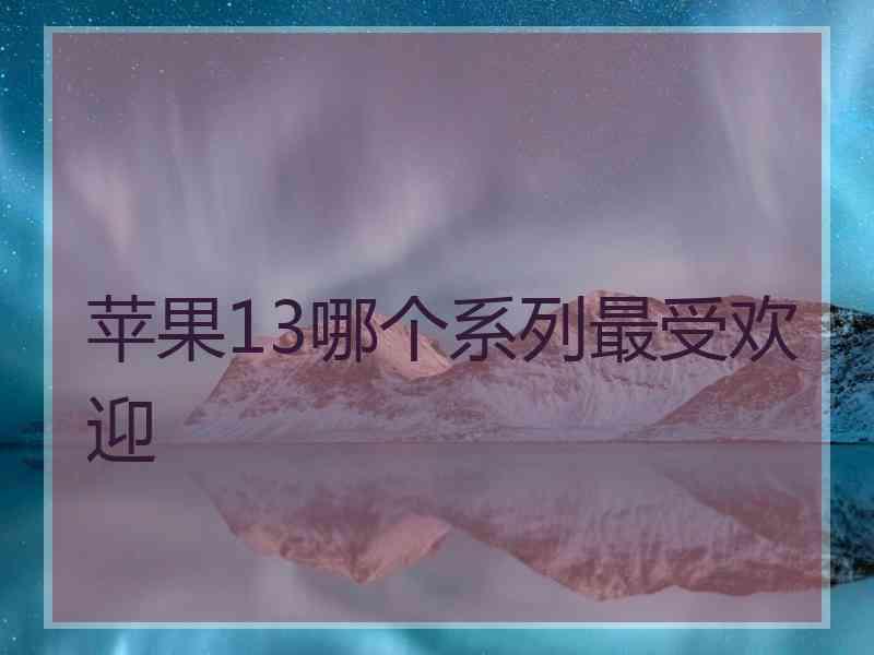 苹果13哪个系列最受欢迎