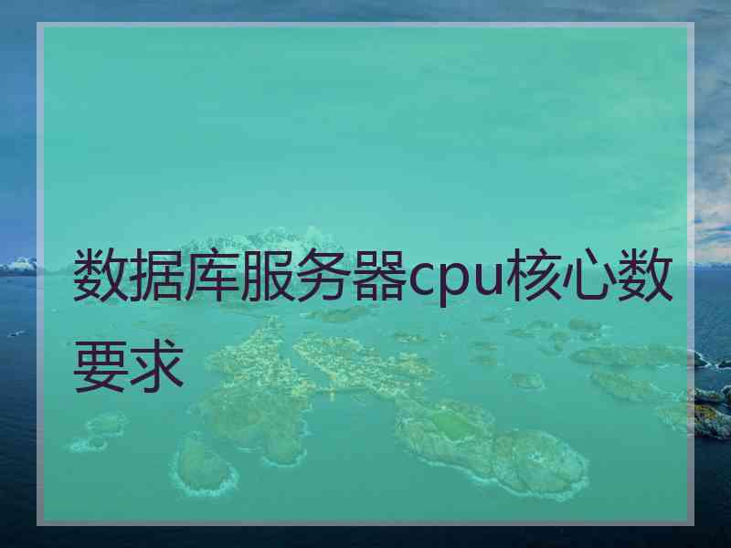 数据库服务器cpu核心数要求