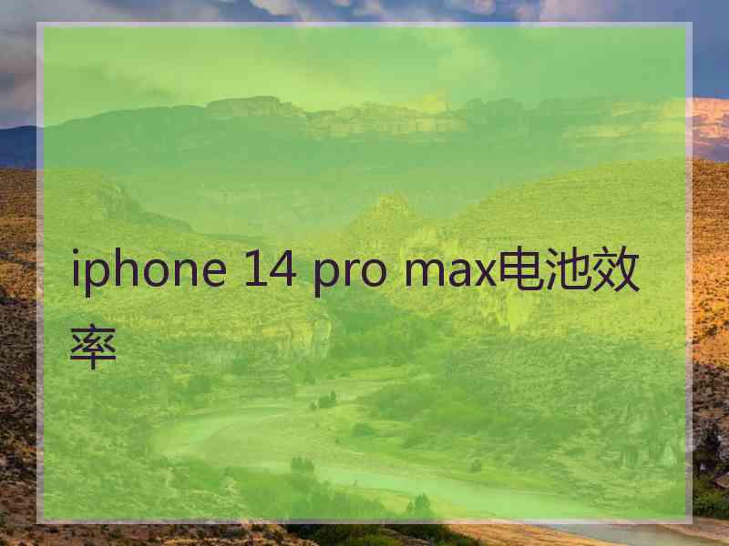 iphone 14 pro max电池效率