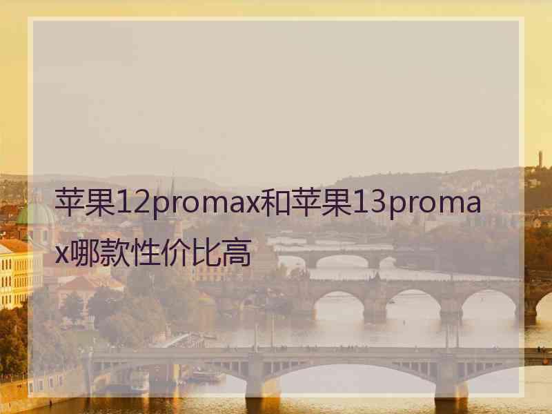 苹果12promax和苹果13promax哪款性价比高