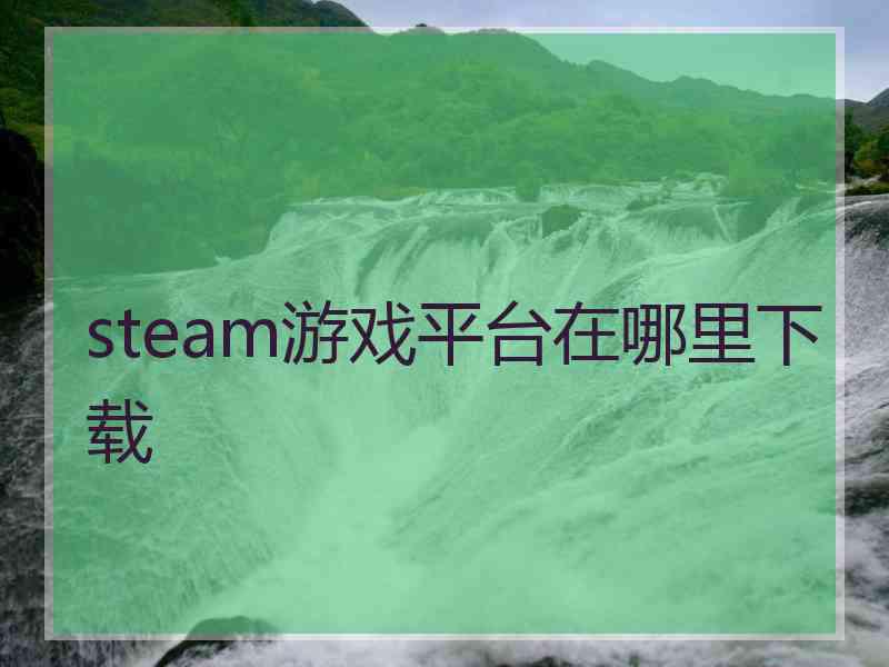 steam游戏平台在哪里下载