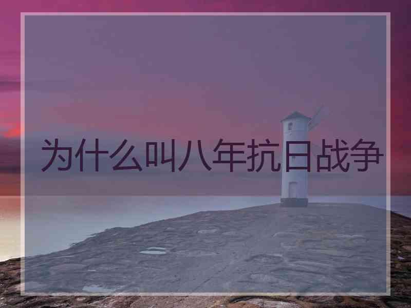 为什么叫八年抗日战争