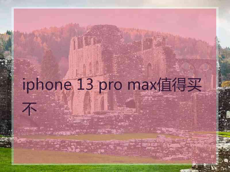 iphone 13 pro max值得买不