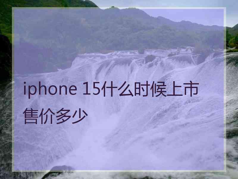 iphone 15什么时候上市售价多少