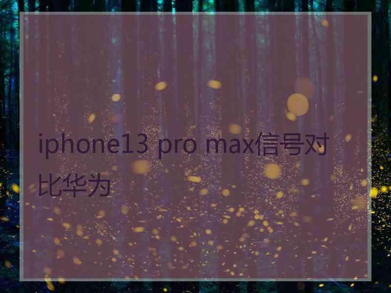 iphone13 pro max信号对比华为