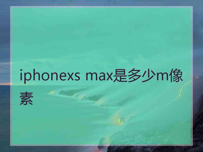 iphonexs max是多少m像素