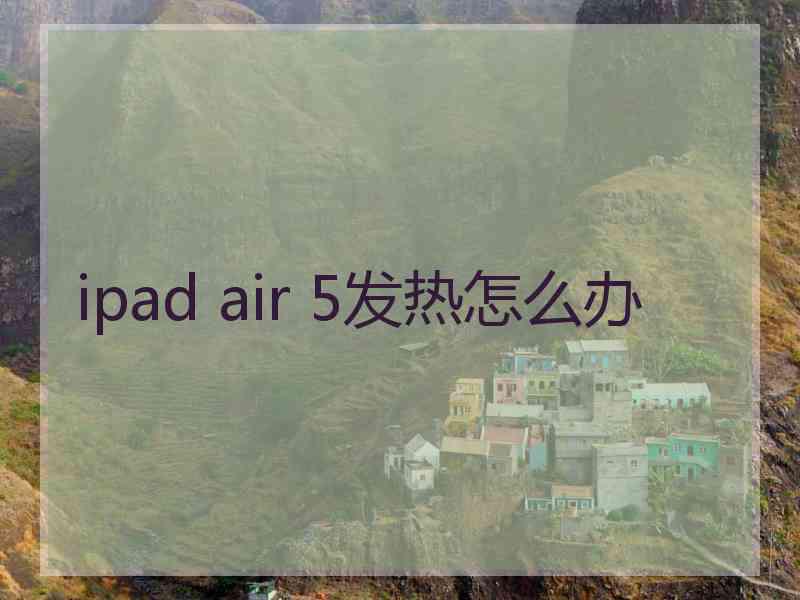 ipad air 5发热怎么办