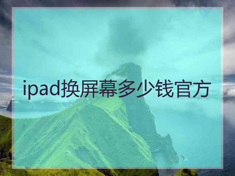 ipad换屏幕多少钱官方