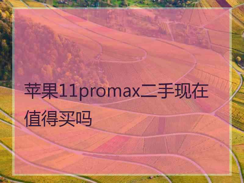 苹果11promax二手现在值得买吗