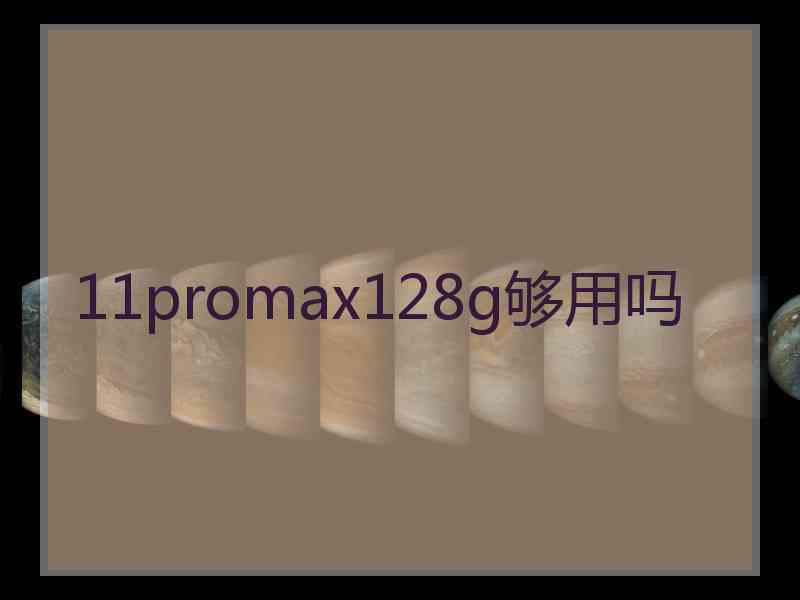 11promax128g够用吗