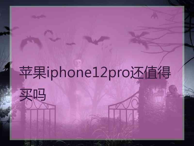 苹果iphone12pro还值得买吗