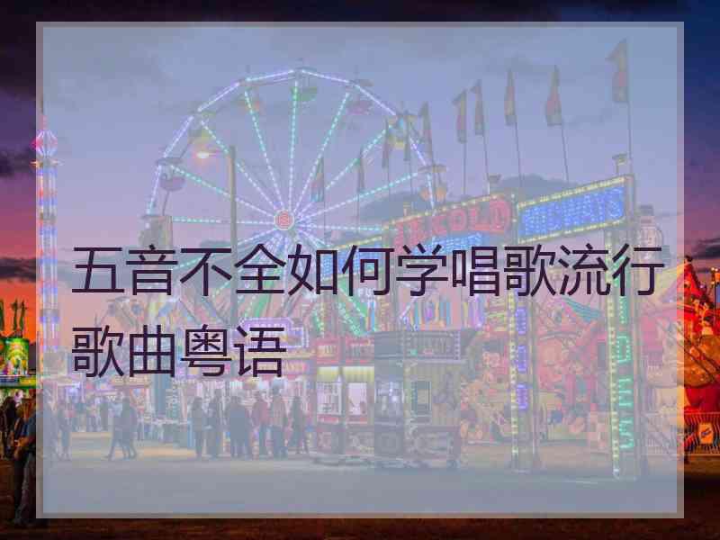 五音不全如何学唱歌流行歌曲粤语