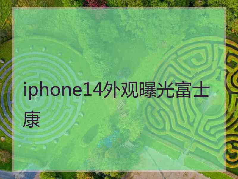 iphone14外观曝光富士康