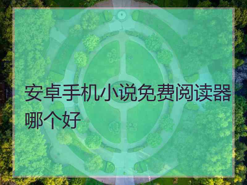 安卓手机小说免费阅读器哪个好