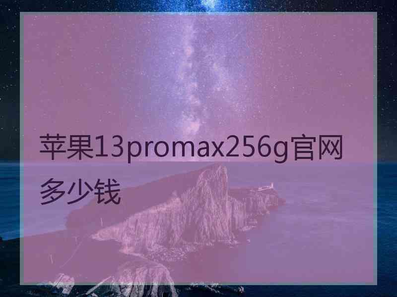 苹果13promax256g官网多少钱